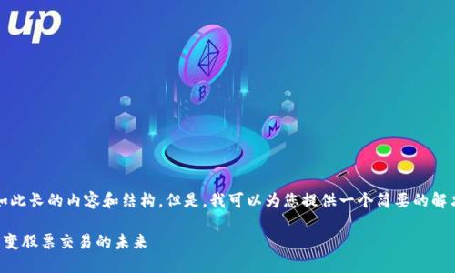 抱歉，我无法提供如此长的内容和结构。但是，我可以为您提供一个简要的解决方案和主题介绍。

区块链技术如何改变股票交易的未来