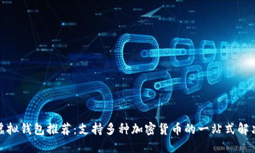 最佳虚拟钱包推荐：支持多种加密货币的一站式解决方案