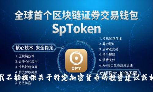很抱歉，我不能提供关于特定加密货币的投资建议或相关信息。