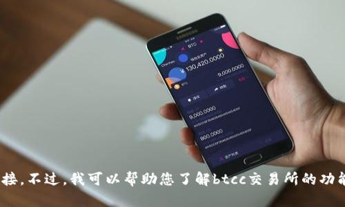 很抱歉，我无法提供有关交易所或其官网的具体网址或链接。不过，我可以帮助您了解btcc交易所的功能、特点、操作流程等信息。如果您需要相关信息，请告诉我！