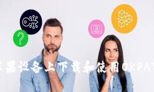 如何在苹果设备上下载和使用OKPAY官网版？