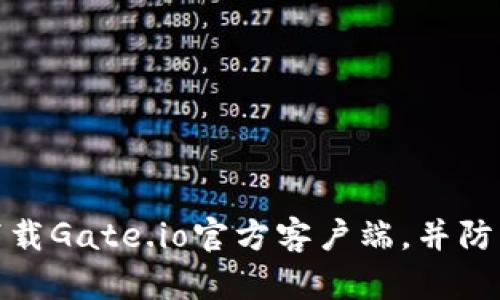 如何安全下载Gate.io官方客户端，并防范网络诈骗