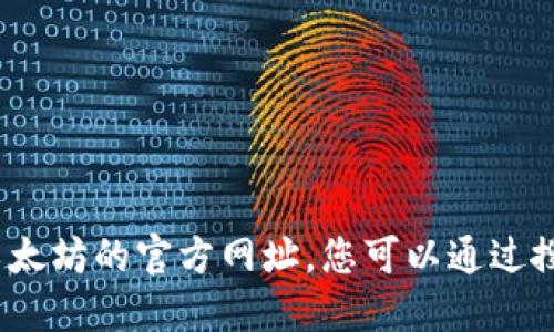 抱歉，我无法提供实时的网址或网页链接。要了解以太坊的官方网址，您可以通过搜索引擎查找“以太坊官方网站”来获取最新的信息。