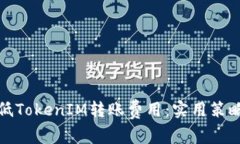 如何降低TokenIM转账费用：实用策略与技巧