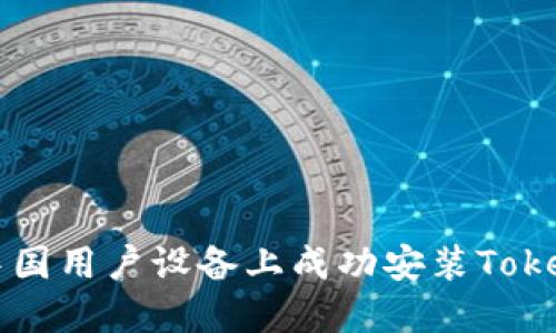 如何在中国用户设备上成功安装Tokenim应用