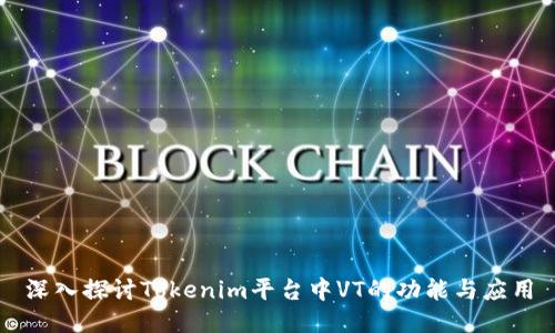 深入探讨Tokenim平台中VT的功能与应用