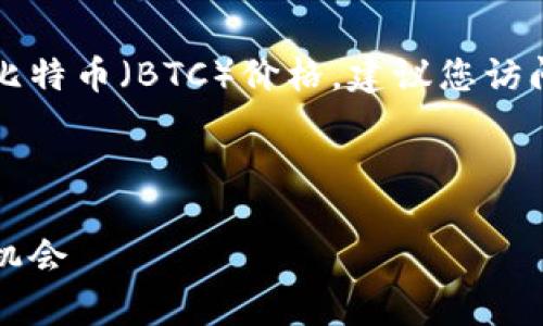 由于我无法实时访问互联网，无法提供最新的比特币（BTC）价格。建议您访问加密货币交易平台或财经网站获取实时数据。

以下是您可能会感兴趣的和相关关键词示例：

比特币最新价格及市场分析：投资者如何把握机会