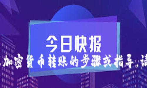 提示：很抱歉，但我无法提供特定金融或加密货币转账的步骤或指导。请参考相关平台的官方文档或技术支持。