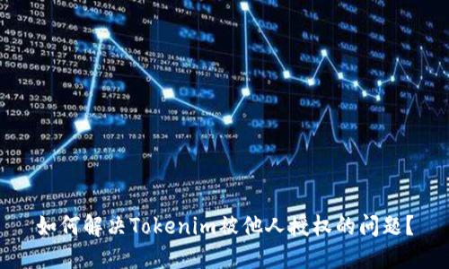 如何解决Tokenim被他人授权的问题？