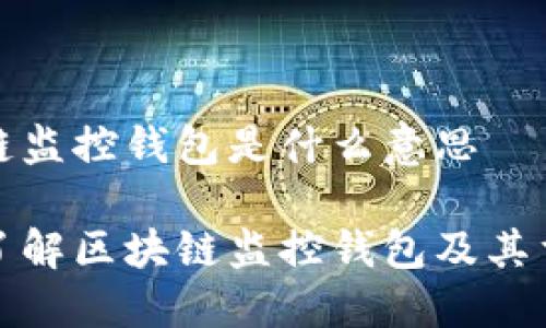 区块链监控钱包是什么意思

深入了解区块链监控钱包及其重要性