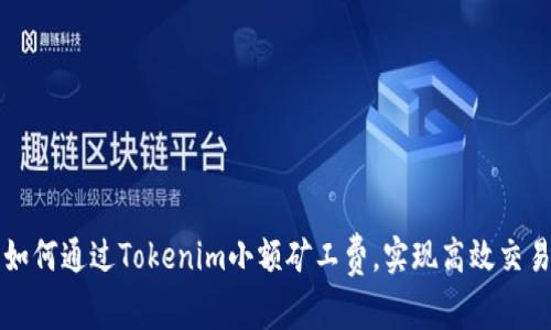 如何通过Tokenim小额矿工费，实现高效交易
