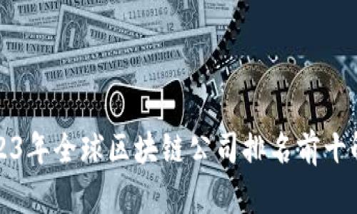 2023年全球区块链公司排名前十解析