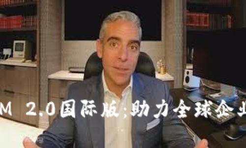 Title: TokenIM 2.0国际版：助力全球企业的数字化转型