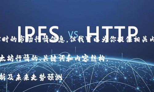 抱歉，我无法提供实时的市场行情信息，但我可以为你提供相关内容的结构和示例。 

下面是一个关于以太坊行情的、关键词和内容结构。

以太坊今日行情分析及未来走势预测