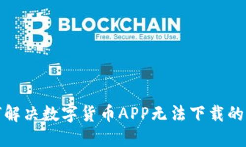 如何解决数字货币APP无法下载的问题