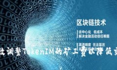 如何有效调整TokenIM的矿工费以降低交易成本