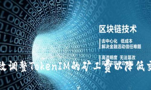 如何有效调整TokenIM的矿工费以降低交易成本