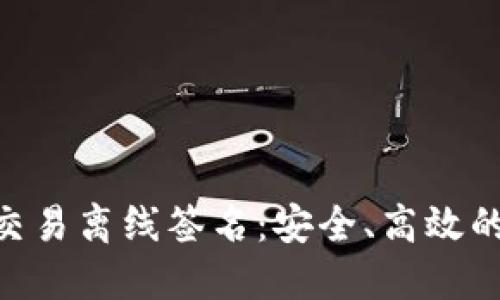 区块链钱包之BTC交易离线签名：安全、高效的数字货币管理方案