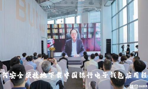 如何安全便捷地下载中国银行电子钱包应用程序