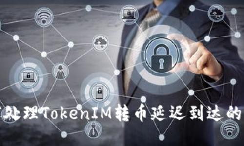 如何处理TokenIM转币延迟到达的问题