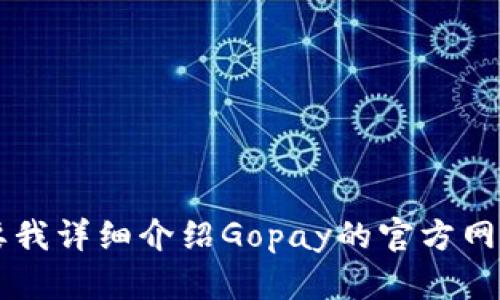 为了更好帮助您，请确认是否需要我详细介绍Gopay的官方网站，包括其功能、使用流程、FAQ等。