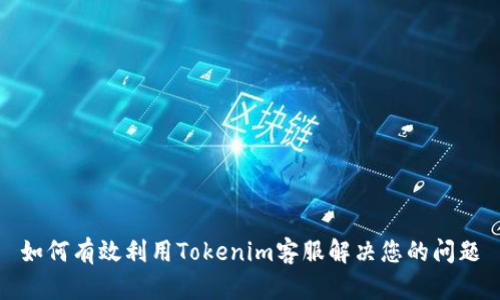 如何有效利用Tokenim客服解决您的问题