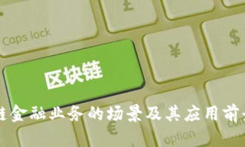 区块链金融业务的场景及其应用前景分析