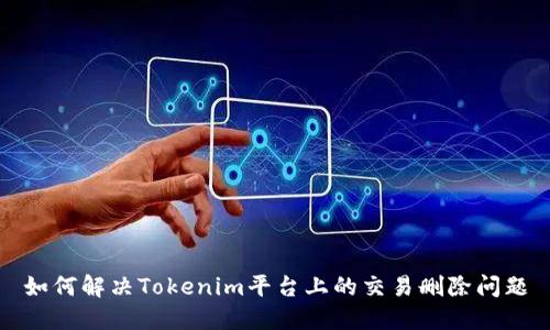 如何解决Tokenim平台上的交易删除问题