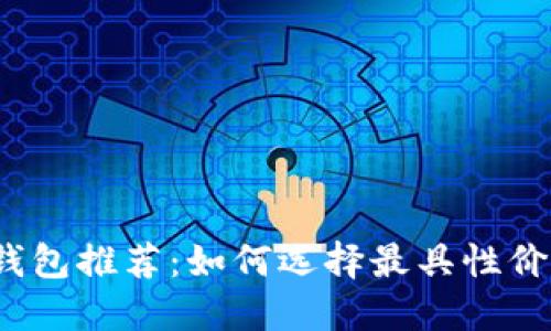 最便宜的数字钱包推荐：如何选择最具性价比的数字钱包？