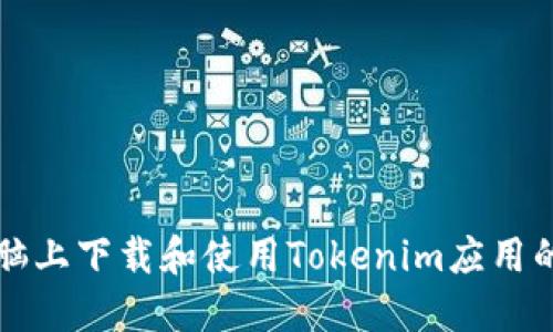 如何在电脑上下载和使用Tokenim应用的详细指南