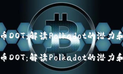 数字币DOT：解读Polkadot的潜力和应用

数字币DOT：解读Polkadot的潜力和应用
