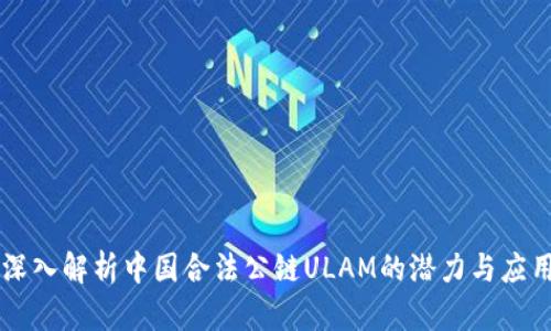 深入解析中国合法公链ULAM的潜力与应用