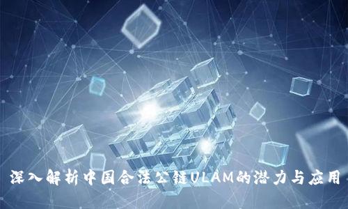 深入解析中国合法公链ULAM的潜力与应用