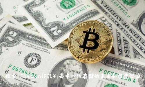 探索 Filecoin（FIL）：去中心化存储的未来和投资潜力