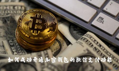 如何成功开通加密钱包的微信支付功能