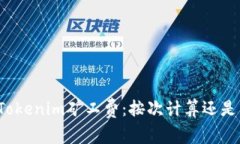 深入了解Tokenim矿工费：按次计算还是其他方式？