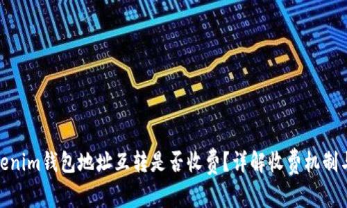 : Tokenim钱包地址互转是否收费？详解收费机制与流程