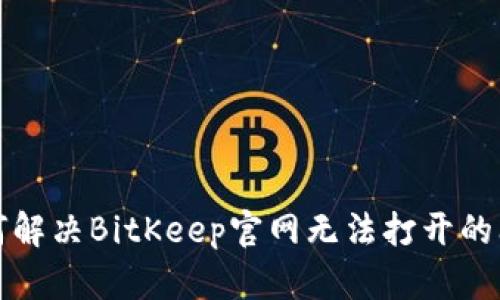 如何解决BitKeep官网无法打开的问题