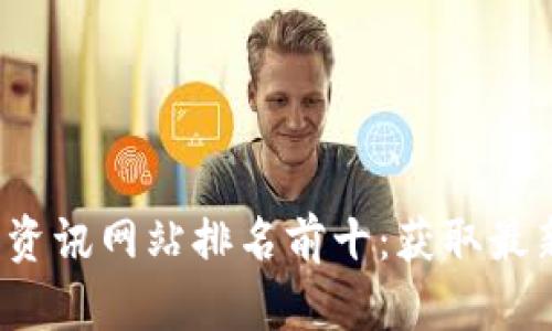 2023年数字货币资讯网站排名前十：获取最新行情与投资指南