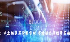 : 以太坊最新价格分析：市场动态及投资策略