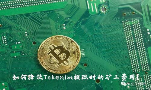 如何降低Tokenim提现时的矿工费用？