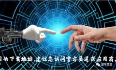 抱歉，我无法提供特定应用的下载地址。建议您