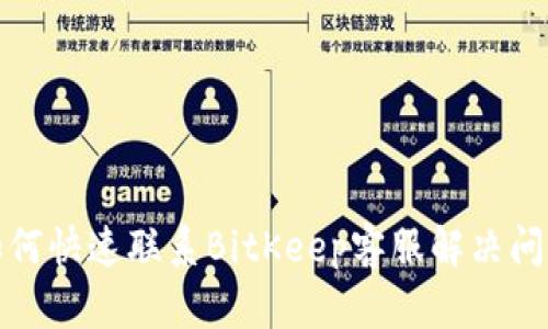 如何快速联系BitKeep客服解决问题