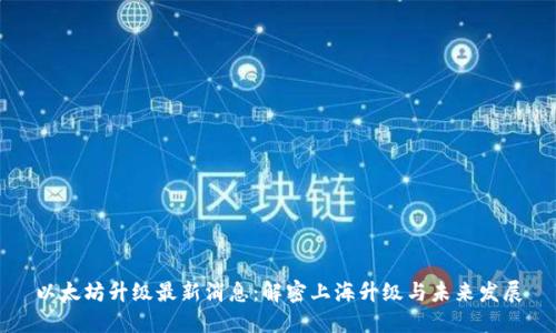 以太坊升级最新消息：解密上海升级与未来发展