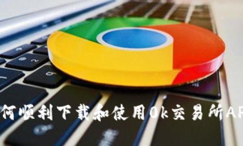 如何顺利下载和使用0k交易所APP？