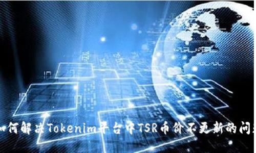 如何解决Tokenim平台中TSR币价不更新的问题