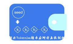 如何解决Tokenim转币后对方未收到的问题