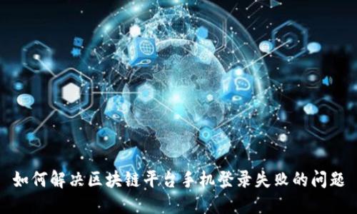 如何解决区块链平台手机登录失败的问题