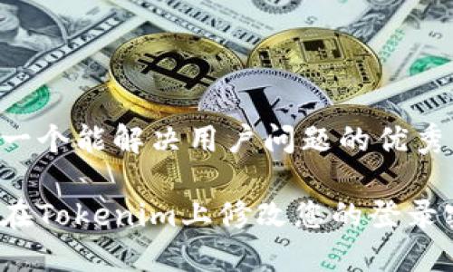 思考一个能解决用户问题的优秀

如何在Tokenim上修改您的登录密码？