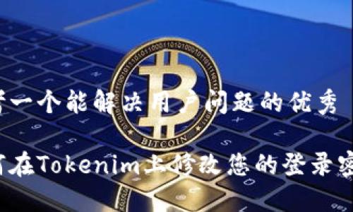 思考一个能解决用户问题的优秀

如何在Tokenim上修改您的登录密码？